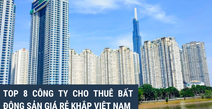 Top 8 công ty cho thuê bất động sản giá rẻ khắp Việt Nam