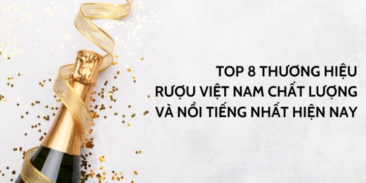 Top 8 Thương Hiệu Rượu Việt Nam Chất Lượng Và Nổi Tiếng Nhất Hiện Nay