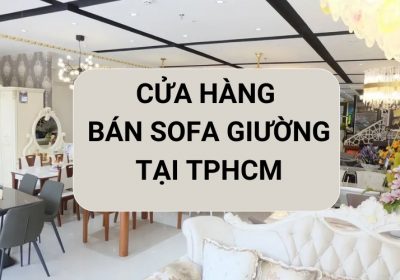 Khám Phá Ngay TOP 10+ Cửa Hàng Bán Sofa Giường TPHCM Uy Tín Nhất Hiện Nay