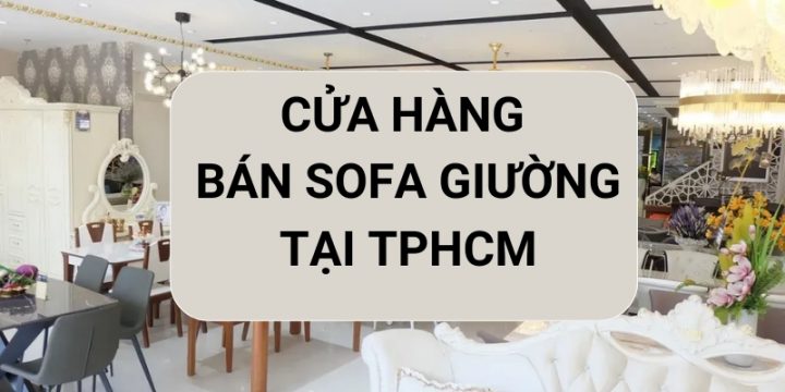 Khám Phá Ngay TOP 10+ Cửa Hàng Bán Sofa Giường TPHCM Uy Tín Nhất Hiện Nay