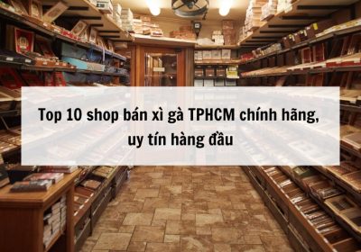 Top 10 shop bán xì gà TPHCM chính hãng, uy tín hàng đầu