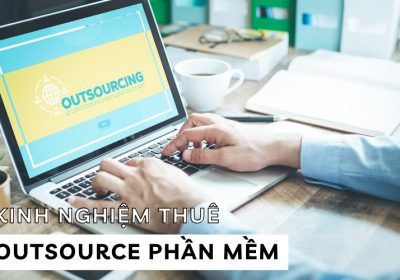 Kinh Nghiệm Thuê Outsource Phần Mềm Chuyên Nghiệp Và Hiệu Quả