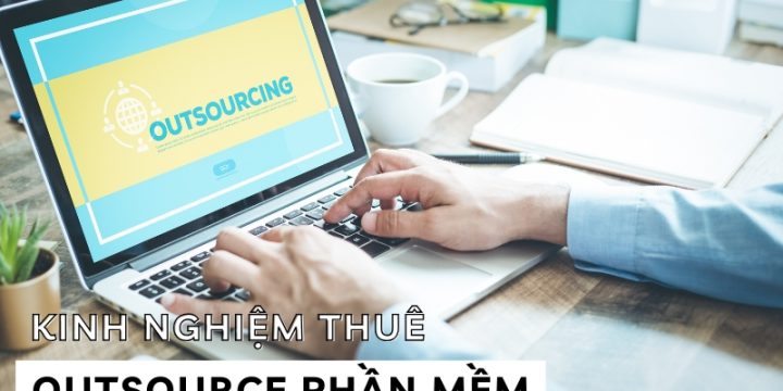 Kinh Nghiệm Thuê Outsource Phần Mềm Chuyên Nghiệp Và Hiệu Quả