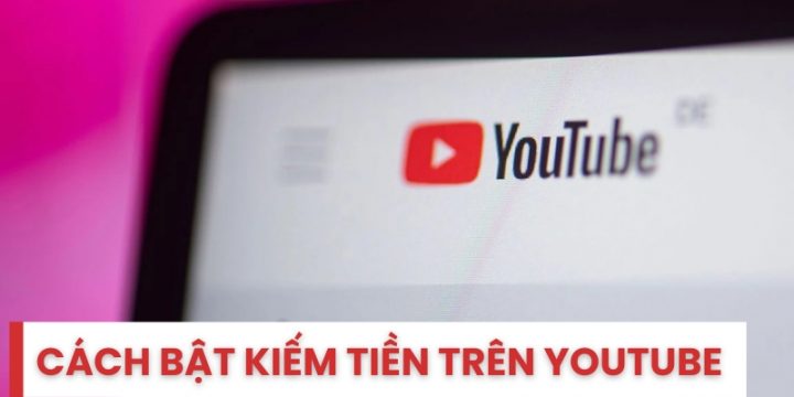 Hướng Dẫn Cách Bật Kiếm Tiền Trên Youtube Đơn Giản, Nhanh Chóng
