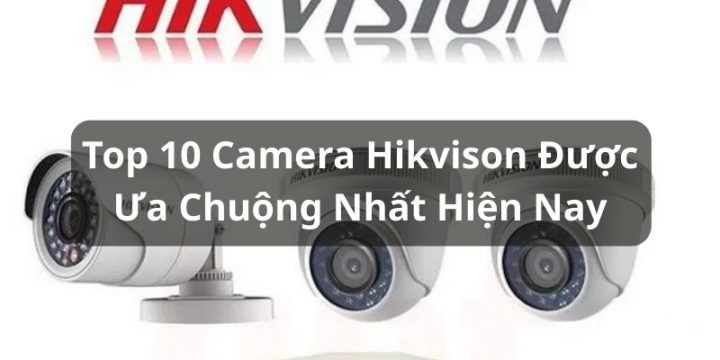 Review 10 Top Camera Hikvision Chất Lượng, Được Ưa Chuộng Hiện Nay